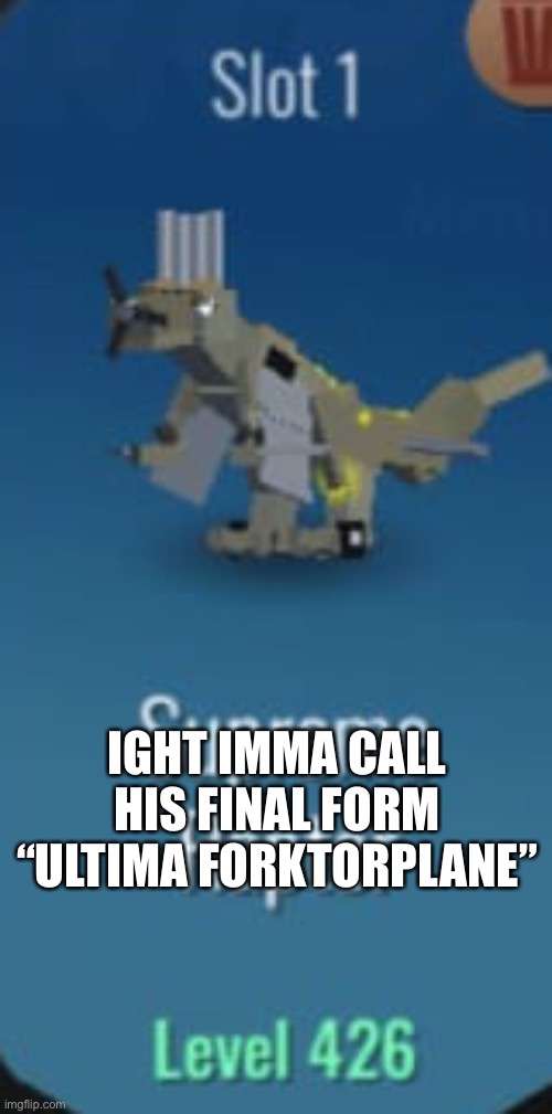 I’m run out of ideas- | IGHT IMMA CALL HIS FINAL FORM “ULTIMA FORKTORPLANE” | made w/ Imgflip meme maker