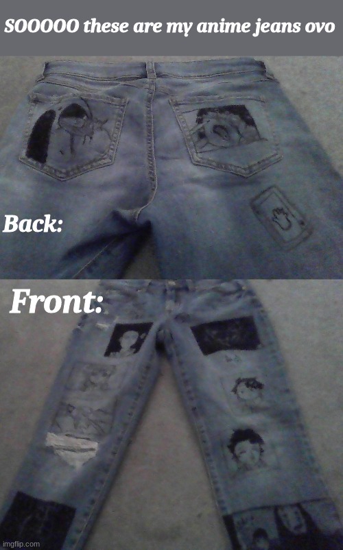 if you want a close up of a certain area or panel lmk cause I didnt do to well on the pictures | SOOOOO these are my anime jeans ovo; Back:; Front: | made w/ Imgflip meme maker