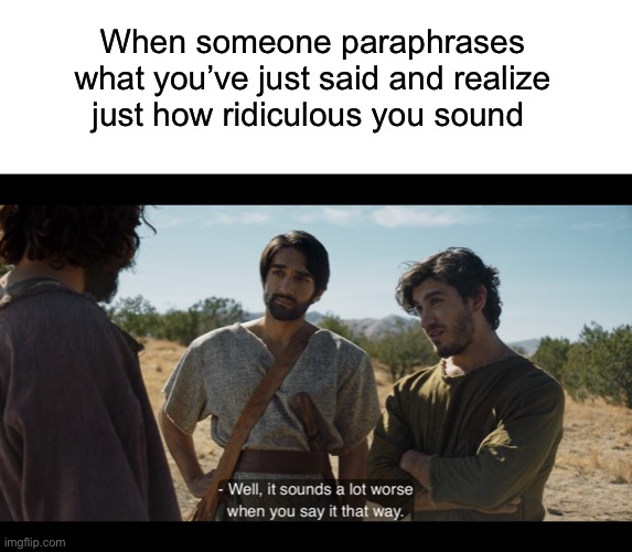 When someone paraphrases what you’ve just said and realize just how ridiculous you sound | image tagged in blank white template,the chosen,anger,tantrum | made w/ Imgflip meme maker