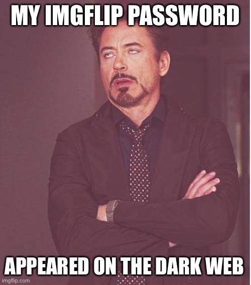 Face You Make Robert Downey Jr Meme | MY IMGFLIP PASSWORD; APPEARED ON THE DARK WEB | image tagged in memes,face you make robert downey jr | made w/ Imgflip meme maker