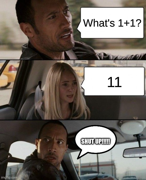 The Rock Driving Meme | What's 1+1? 11; SHUT UP!!!!! | image tagged in memes,the rock driving | made w/ Imgflip meme maker