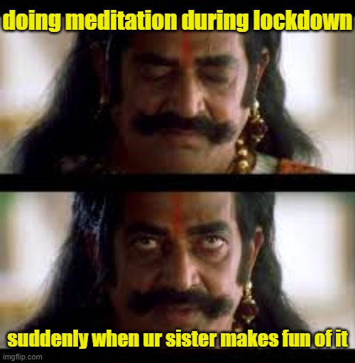 memes | doing meditation during lockdown; suddenly when ur sister makes fun of it | image tagged in funny memes,memes,funnymemes,hilarious memes,best memes | made w/ Imgflip meme maker