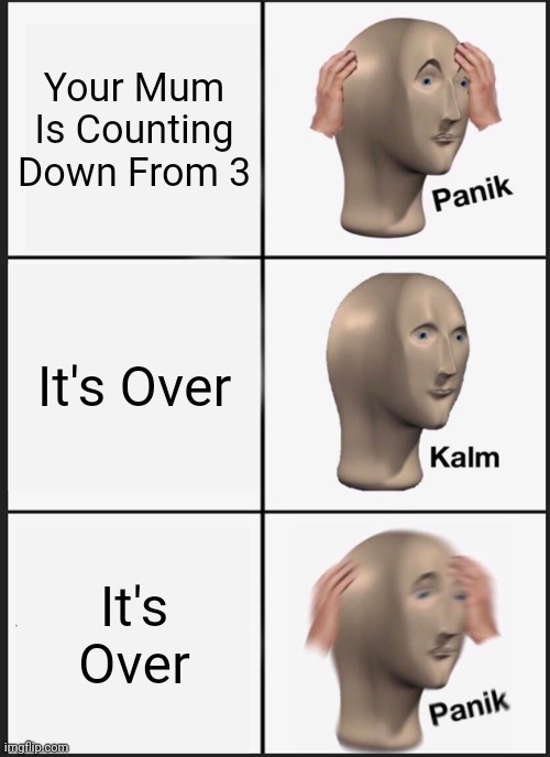 Panik Kalm Panik | Your Mum Is Counting Down From 3; It's Over; It's Over | image tagged in memes,panik kalm panik | made w/ Imgflip meme maker