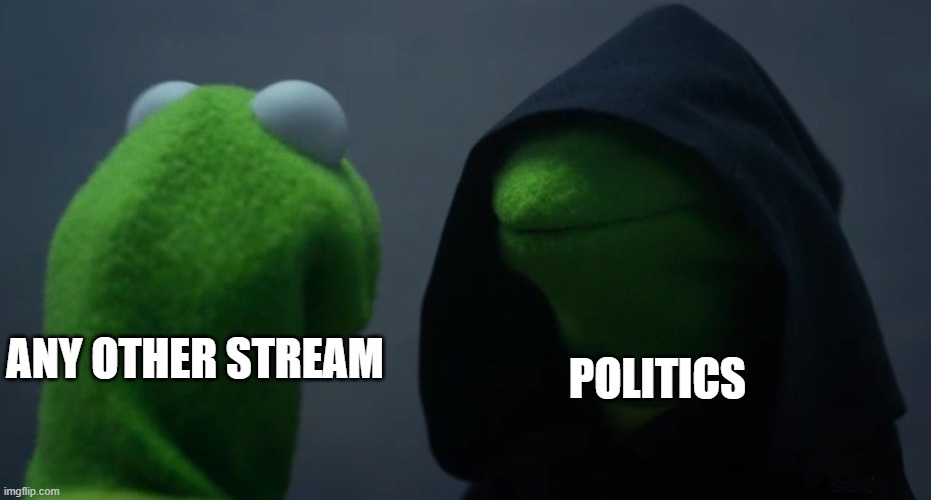 Don't go over there | POLITICS; ANY OTHER STREAM | image tagged in dark side kermit | made w/ Imgflip meme maker
