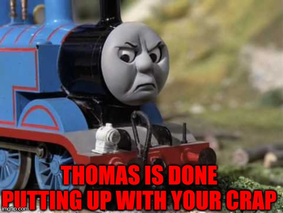 Angry Thomas |  THOMAS IS DONE PUTTING UP WITH YOUR CRAP | image tagged in angry thomas | made w/ Imgflip meme maker