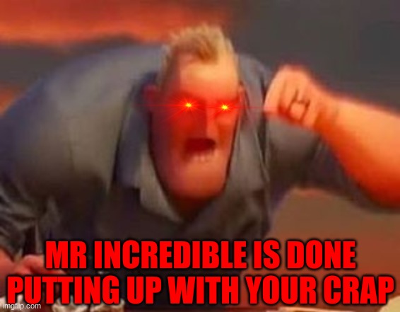 Mr incredible mad | MR INCREDIBLE IS DONE PUTTING UP WITH YOUR CRAP | image tagged in mr incredible mad | made w/ Imgflip meme maker
