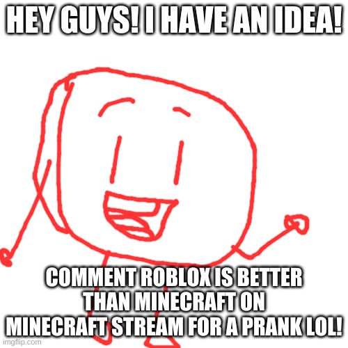 XD | HEY GUYS! I HAVE AN IDEA! COMMENT ROBLOX IS BETTER THAN MINECRAFT ON MINECRAFT STREAM FOR A PRANK LOL! | image tagged in memes,blank transparent square | made w/ Imgflip meme maker