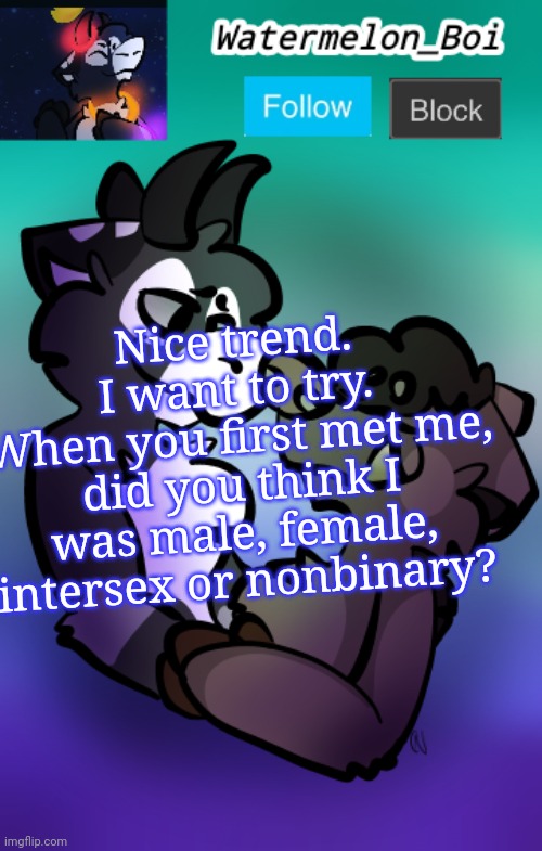 NEMO'S ANNOUNCEMENT TEMPLATE 3 | Nice trend.
I want to try.
When you first met me, did you think I was male, female, intersex or nonbinary? | image tagged in nemo's announcement template 3 | made w/ Imgflip meme maker