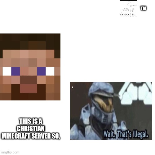 Blank Transparent Square Meme | TM; THIS IS A CHRISTIAN MINECRAFT SERVER SO, | image tagged in memes,blank transparent square | made w/ Imgflip meme maker