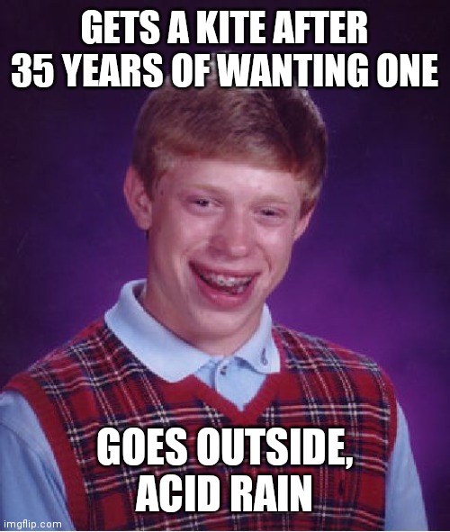 ...Maybe 3 More Years? | GETS A KITE AFTER 35 YEARS OF WANTING ONE; GOES OUTSIDE, ACID RAIN | image tagged in memes,bad luck brian | made w/ Imgflip meme maker