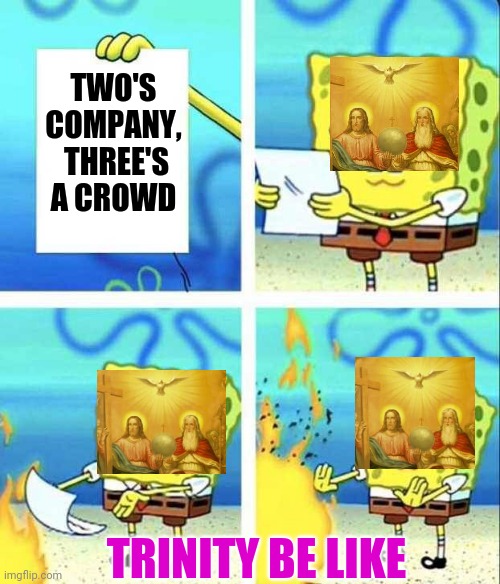 Sponge bob burning letter | TWO'S COMPANY,  THREE'S A CROWD; TRINITY BE LIKE | image tagged in sponge bob burning letter | made w/ Imgflip meme maker