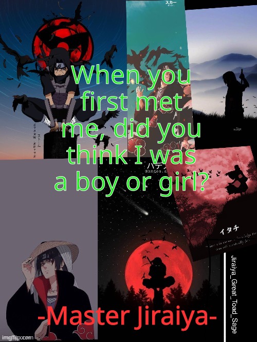 trend time ig | When you first met me, did you think I was a boy or girl? -Master Jiraiya- | image tagged in itachi template | made w/ Imgflip meme maker