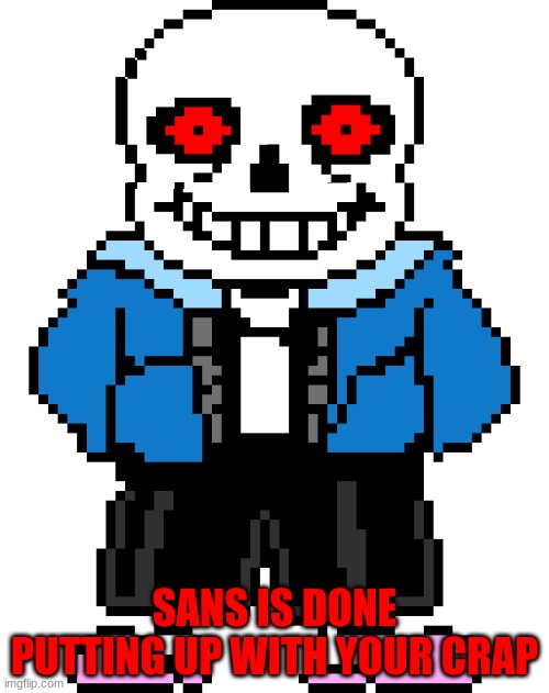 Bad Time Sans | SANS IS DONE PUTTING UP WITH YOUR CRAP | image tagged in bad time sans | made w/ Imgflip meme maker