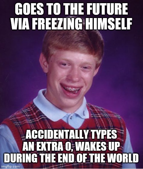 Time Travel | GOES TO THE FUTURE VIA FREEZING HIMSELF; ACCIDENTALLY TYPES AN EXTRA 0, WAKES UP DURING THE END OF THE WORLD | image tagged in memes,bad luck brian | made w/ Imgflip meme maker