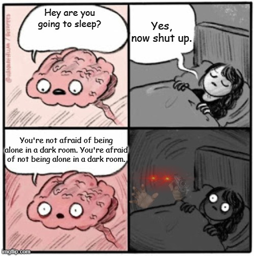 He's there... watching... waiting... | Yes, now shut up. Hey are you going to sleep? You're not afraid of being alone in a dark room. You're afraid of not being alone in a dark room. | image tagged in brain before sleep,hey you going to sleep,horror | made w/ Imgflip meme maker