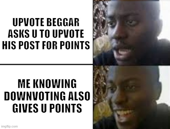 don't beg for upvotes | UPVOTE BEGGAR ASKS U TO UPVOTE HIS POST FOR POINTS; ME KNOWING DOWNVOTING ALSO GIVES U POINTS | image tagged in oh no oh yeah,memes,stop reading the tags | made w/ Imgflip meme maker