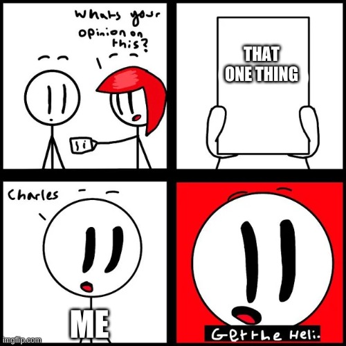GET THE HELICOPTER CHARLES | THAT ONE THING; ME | made w/ Imgflip meme maker