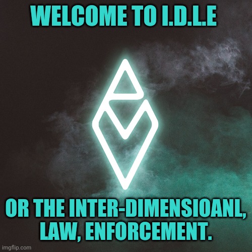It is time to be awesome | WELCOME TO I.D.L.E; OR THE INTER-DIMENSIOANL, LAW, ENFORCEMENT. | made w/ Imgflip meme maker