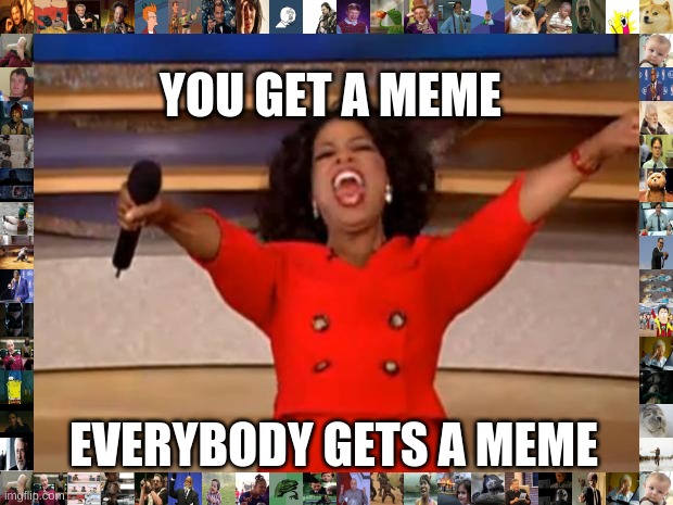 Oprah You Get A | YOU GET A MEME; EVERYBODY GETS A MEME | image tagged in memes,oprah you get a | made w/ Imgflip meme maker