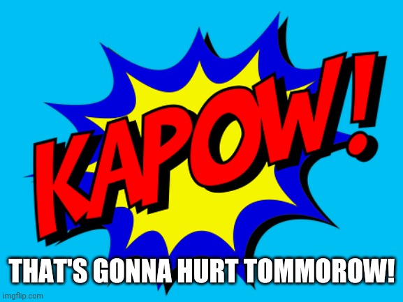 kapow | THAT'S GONNA HURT TOMMOROW! | image tagged in kapow | made w/ Imgflip meme maker