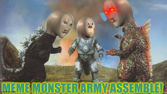 Morrrrrr Meme-zilla! | MEME MONSTER ARMY ASSEMBLE! | image tagged in meme,godzilla,monsters,avengers assemble,but why why would you do that | made w/ Imgflip meme maker