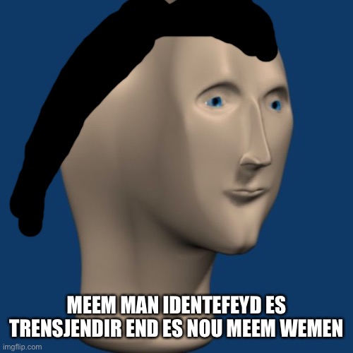 Even though I am not trans I will support meme woman. | MEEM MAN IDENTEFEYD ES TRENSJENDIR END ES NOU MEEM WEMEN | image tagged in meme man,meme woman,transgender | made w/ Imgflip meme maker