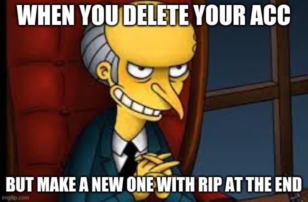 evil grin | WHEN YOU DELETE YOUR ACC; BUT MAKE A NEW ONE WITH RIP AT THE END | image tagged in evil grin | made w/ Imgflip meme maker