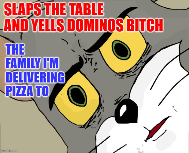Pizza Party | SLAPS THE TABLE AND YELLS DOMINOS BITCH; THE FAMILY I'M DELIVERING PIZZA TO | image tagged in memes,unsettled tom,funny,funny memes,dominos | made w/ Imgflip meme maker