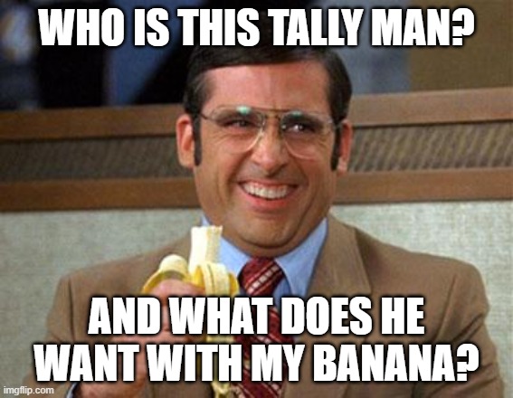 Daylight come and I wanna go home... | WHO IS THIS TALLY MAN? AND WHAT DOES HE WANT WITH MY BANANA? | image tagged in steve carell banana,tally,banana,song,innuendo | made w/ Imgflip meme maker
