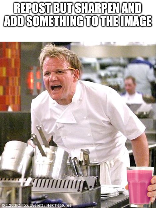 Chef Gordon Ramsay | REPOST BUT SHARPEN AND ADD SOMETHING TO THE IMAGE | image tagged in memes,chef gordon ramsay | made w/ Imgflip meme maker
