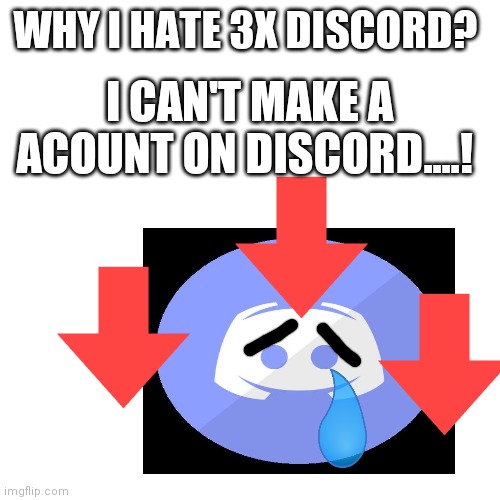 Blank Transparent Square | WHY I HATE 3X DISCORD? I CAN'T MAKE A ACOUNT ON DISCORD....! | image tagged in memes,blank transparent square | made w/ Imgflip meme maker