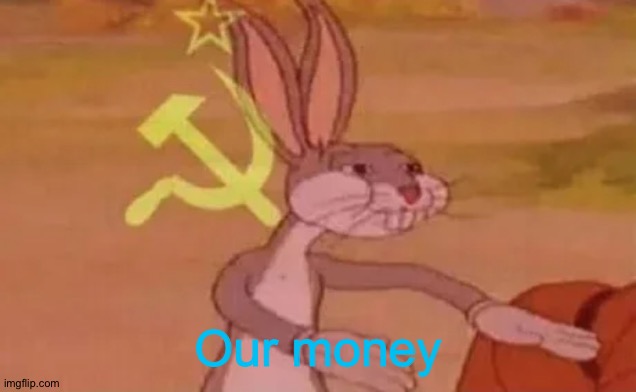 Bugs bunny communist | Our money | image tagged in bugs bunny communist | made w/ Imgflip meme maker