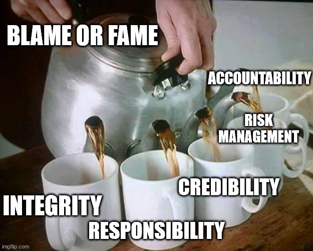 Multi Spout Teapot | ACCOUNTABILITY RESPONSIBILITY INTEGRITY CREDIBILITY RISK MANAGEMENT BLAME OR FAME | image tagged in multi spout teapot | made w/ Imgflip meme maker