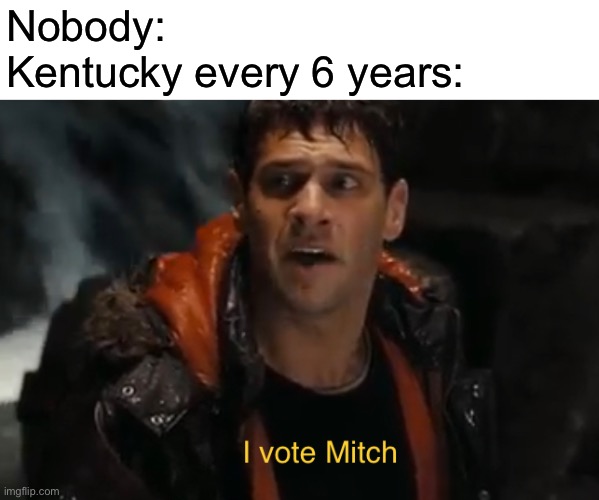 Kentucky.  What fun. | Nobody:
Kentucky every 6 years: | image tagged in funny | made w/ Imgflip meme maker
