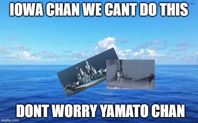world of warships | IOWA CHAN WE CANT DO THIS; DONT WORRY YAMATO CHAN | image tagged in world of warships - potato thoughts | made w/ Imgflip meme maker