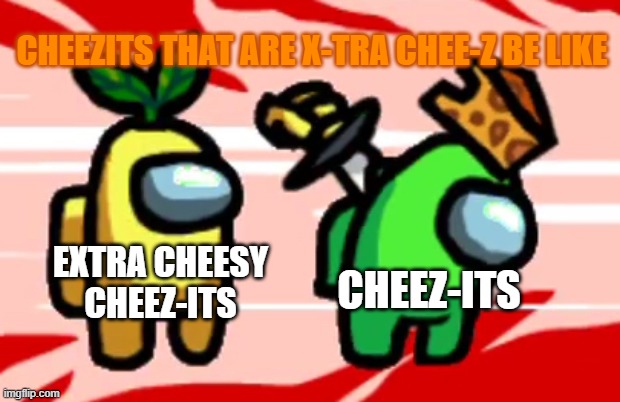 X-tra chee-Z cheezits be like | CHEEZITS THAT ARE X-TRA CHEE-Z BE LIKE; EXTRA CHEESY CHEEZ-ITS; CHEEZ-ITS | image tagged in among us stab,cheezits,xtra chee-z | made w/ Imgflip meme maker