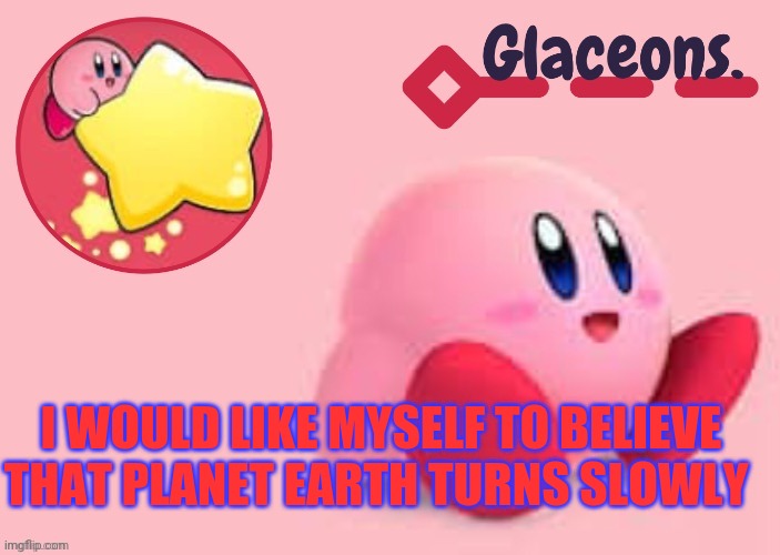 Kirby | I WOULD LIKE MYSELF TO BELIEVE THAT PLANET EARTH TURNS SLOWLY | image tagged in kirby | made w/ Imgflip meme maker