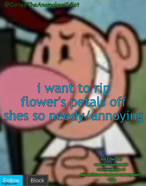 also isnt it weird that teardrop just desintegrates anything she eats | i want to rip flower's petals off
shes so needy/annoying | made w/ Imgflip meme maker