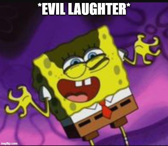 Spongebob Evil Laugh | *EVIL LAUGHTER* | image tagged in spongebob evil laugh | made w/ Imgflip meme maker