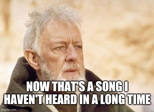 Obi Wan Kenobi Meme | NOW THAT'S A SONG I HAVEN'T HEARD IN A LONG TIME | image tagged in memes,obi wan kenobi | made w/ Imgflip meme maker
