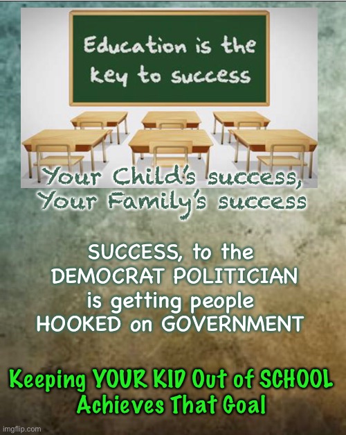 Drop out of school now…. Avoid the rush | Your Child’s success,
Your Family’s success; SUCCESS, to the 
DEMOCRAT POLITICIAN
is getting people 
HOOKED on GOVERNMENT; Keeping YOUR KID Out of SCHOOL
Achieves That Goal | image tagged in memes,school,education,independence,dependent,hooked on handouts | made w/ Imgflip meme maker