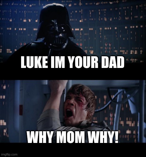 Star Wars No Meme | LUKE IM YOUR DAD; WHY MOM WHY! | image tagged in memes,star wars no | made w/ Imgflip meme maker