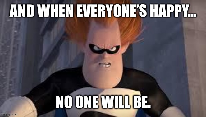 Syndrome Incredibles | AND WHEN EVERYONE’S HAPPY... NO ONE WILL BE. | image tagged in syndrome incredibles | made w/ Imgflip meme maker