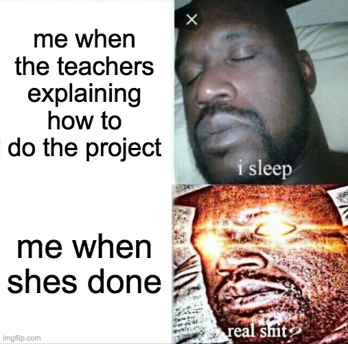 School slepper | me when the teachers explaining how to do the project; me when shes done | image tagged in memes,sleeping shaq,fun,funny memes | made w/ Imgflip meme maker