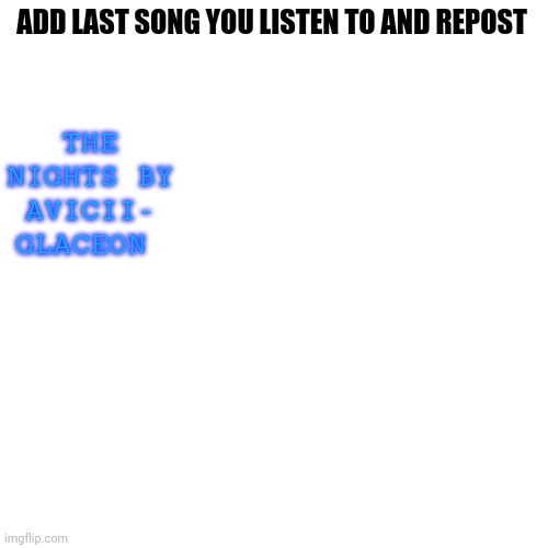 Blank Transparent Square Meme | THE NIGHTS BY AVICII- GLACEON; ADD LAST SONG YOU LISTEN TO AND REPOST | image tagged in memes,blank transparent square | made w/ Imgflip meme maker