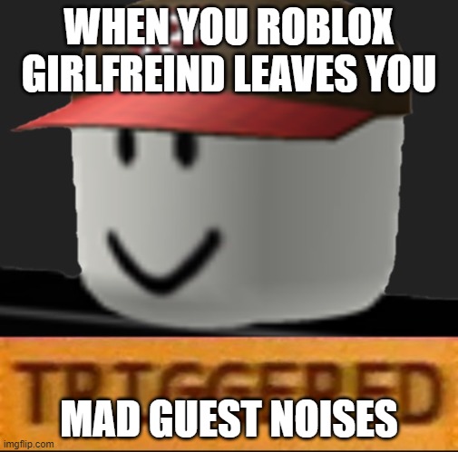 Roblox Triggered | WHEN YOU ROBLOX GIRLFREIND LEAVES YOU; MAD GUEST NOISES | image tagged in roblox triggered | made w/ Imgflip meme maker