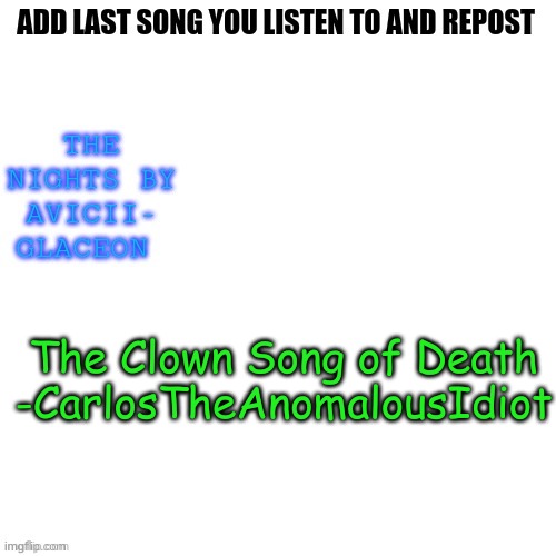 . | The Clown Song of Death
-CarlosTheAnomalousIdiot | made w/ Imgflip meme maker