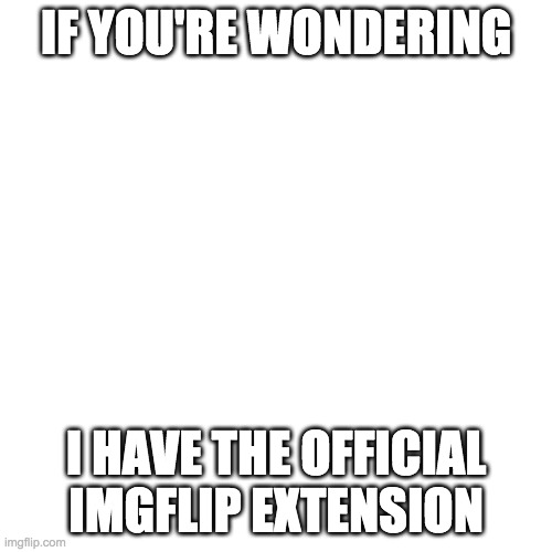 Blank Transparent Square | IF YOU'RE WONDERING; I HAVE THE OFFICIAL IMGFLIP EXTENSION | image tagged in memes,blank transparent square | made w/ Imgflip meme maker