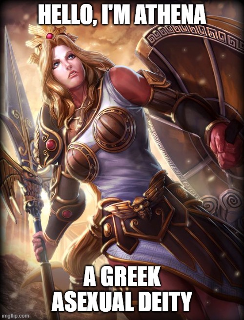 You ever notice most greek male deities were gay/pan/bi while most ladies were ace xD | HELLO, I'M ATHENA; A GREEK ASEXUAL DEITY | image tagged in athena,greek mythology,lgbt,deities,gods,asexual | made w/ Imgflip meme maker