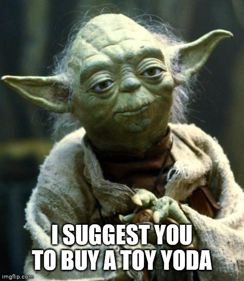 Star Wars Yoda | I SUGGEST YOU TO BUY A TOY YODA | image tagged in memes,star wars yoda | made w/ Imgflip meme maker